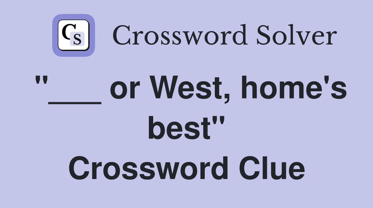 "___ or West, home's best" Crossword Clue