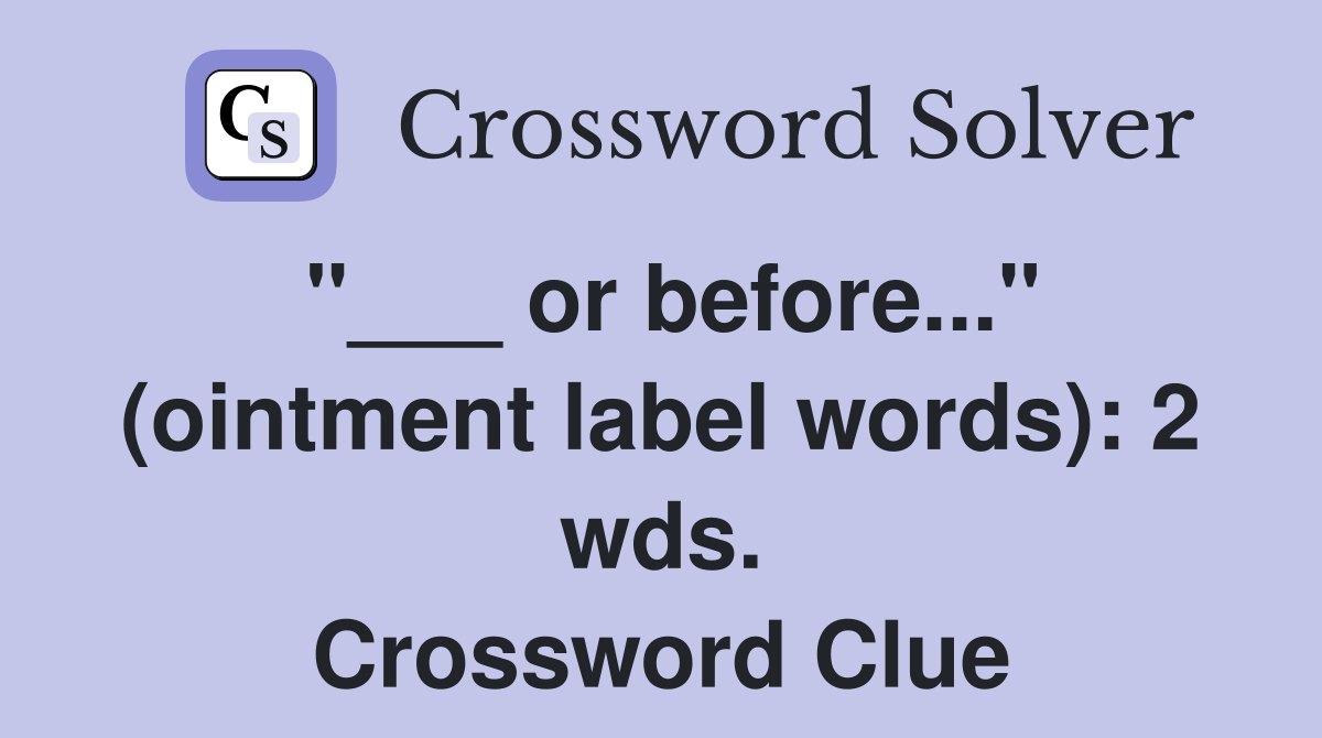"___ or before..." (ointment label words): 2 wds. Crossword Clue