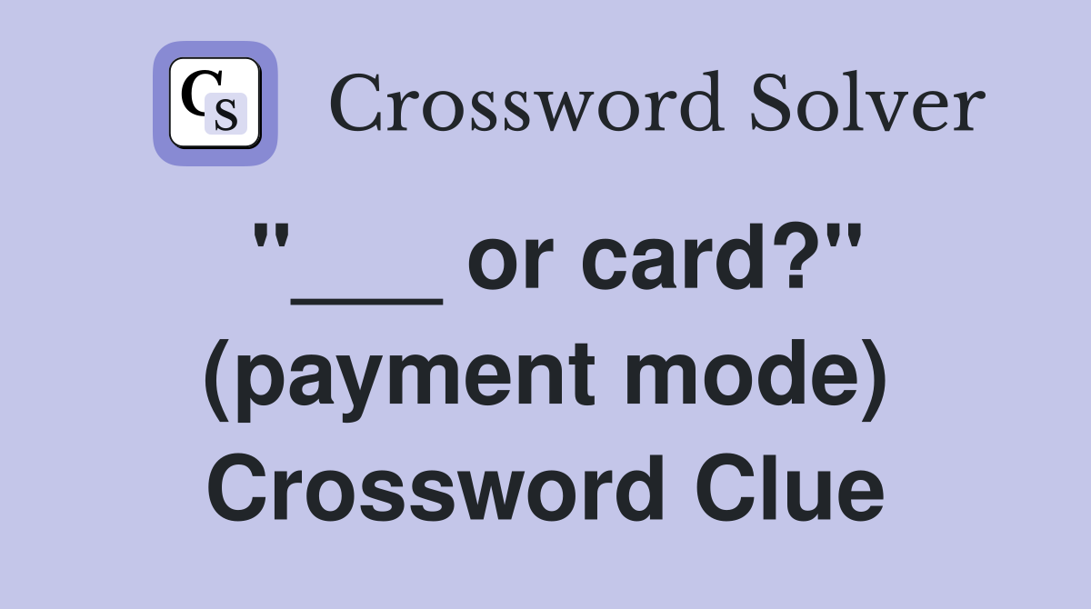 "___ or card?" (payment mode) Crossword Clue