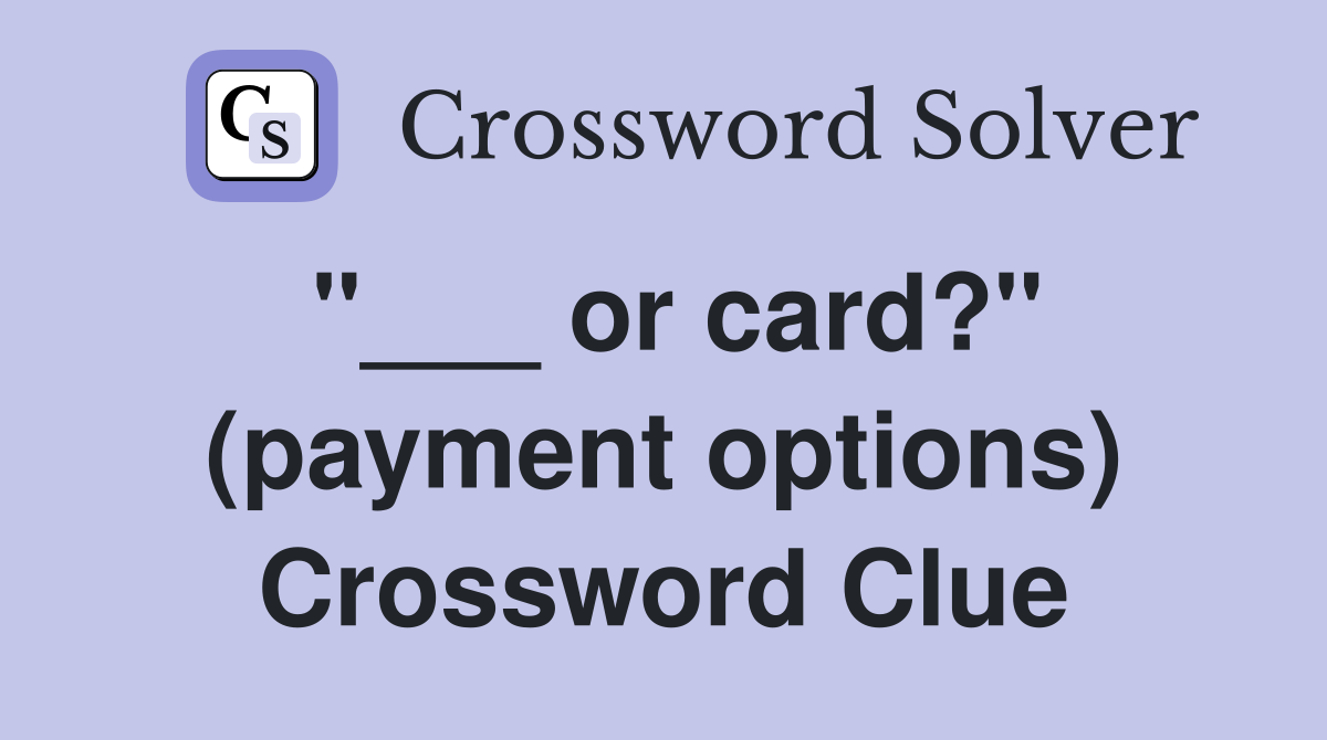 "___ or card?" (payment options) Crossword Clue