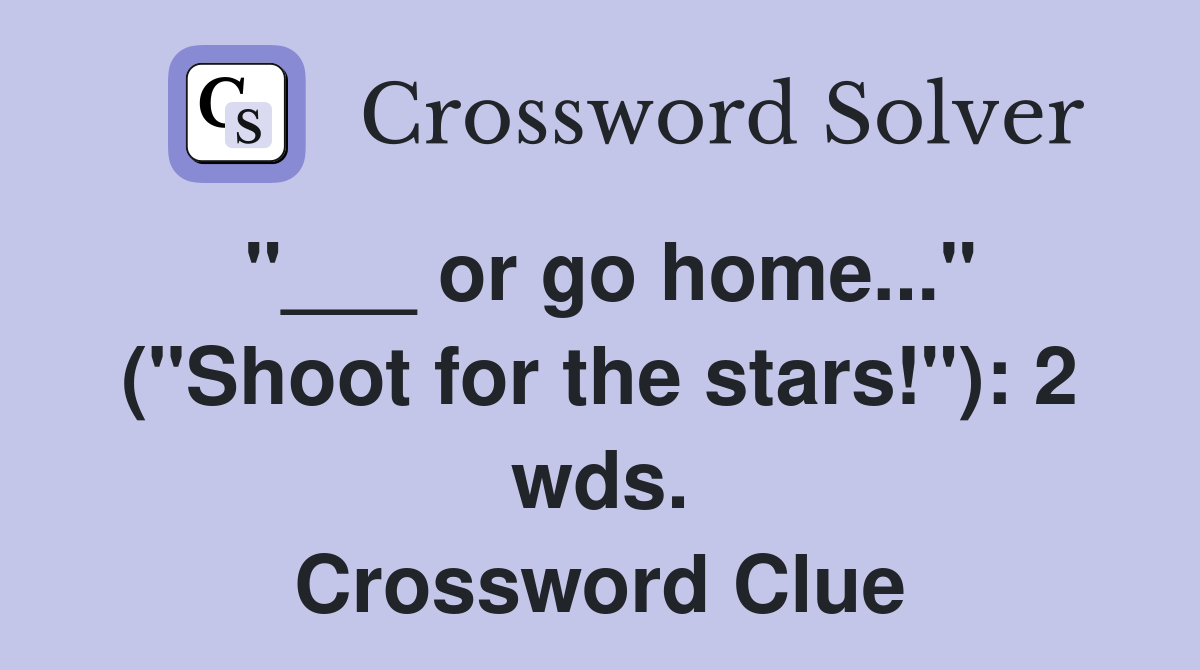 "___ or go home..." ("Shoot for the stars!"): 2 wds. Crossword Clue