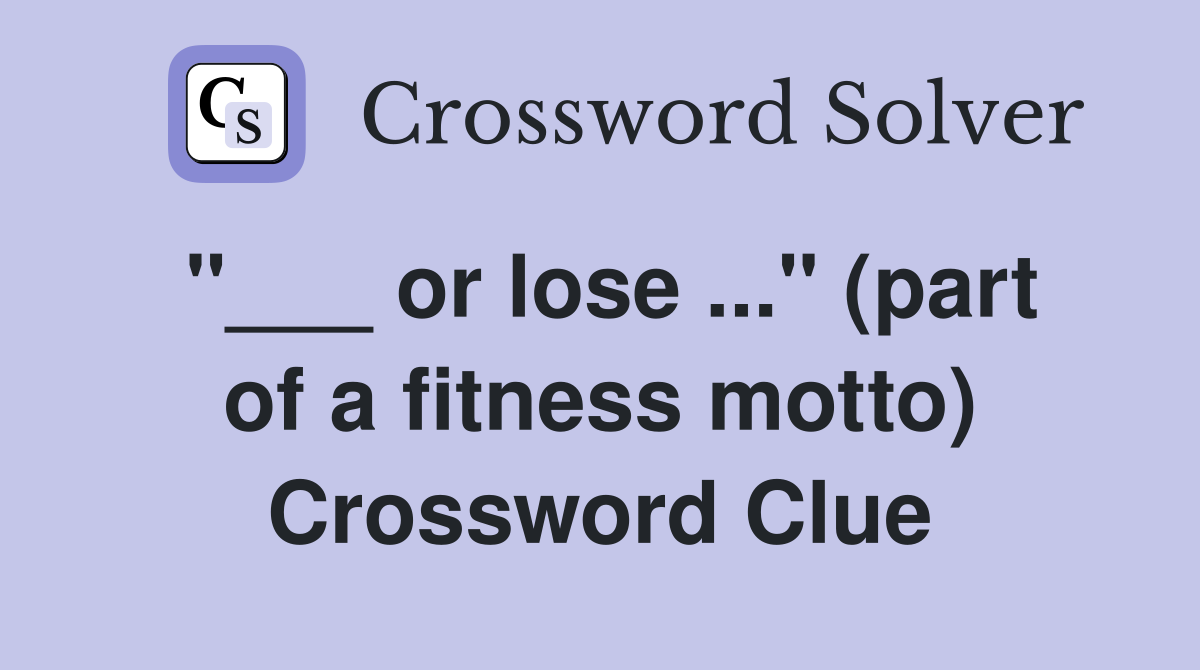 "___ or lose ..." (part of a fitness motto) Crossword Clue