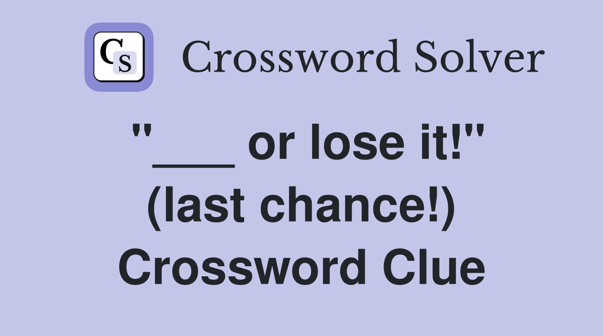 "___ or lose it!" (last chance!) Crossword Clue