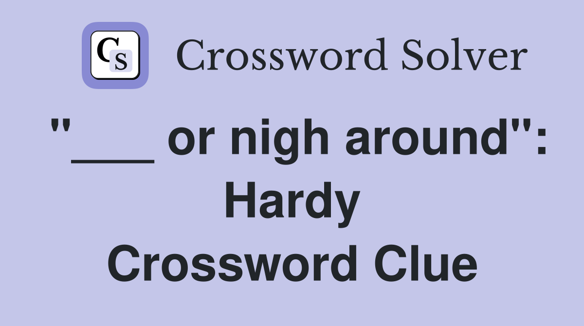 "___ or nigh around": Hardy Crossword Clue