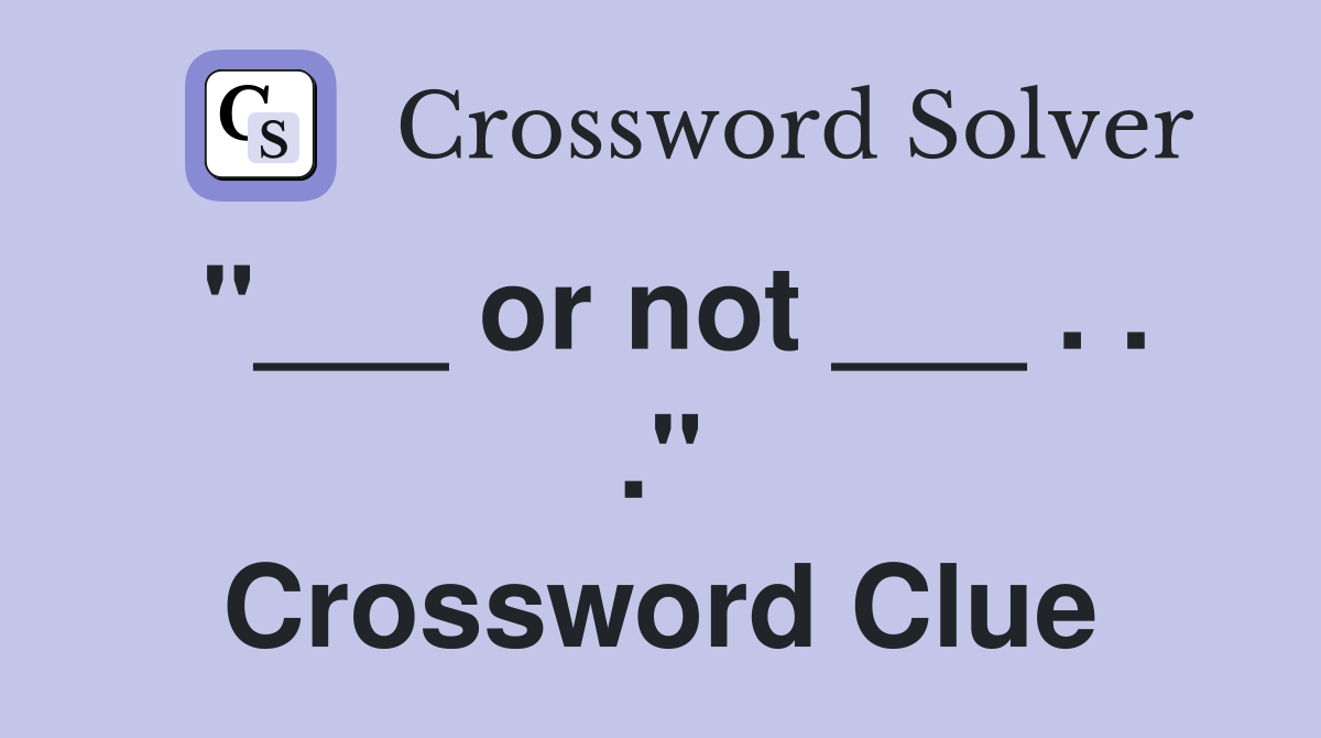"___ or not ___ . . ." Crossword Clue