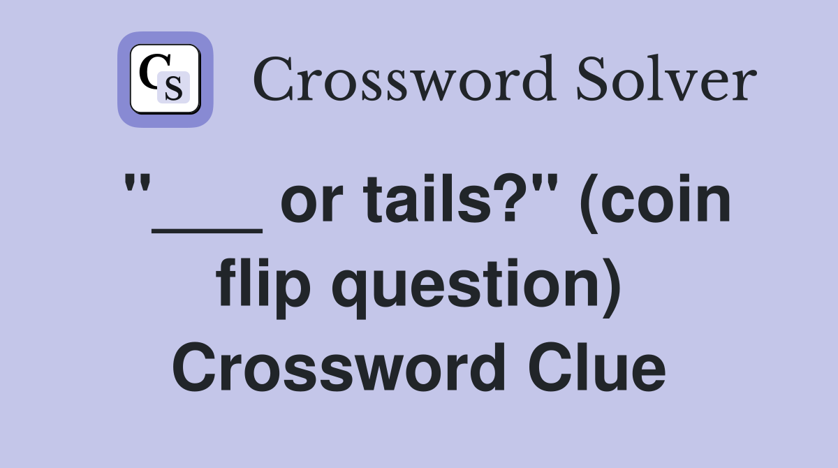 "___ or tails?" (coin flip question) Crossword Clue