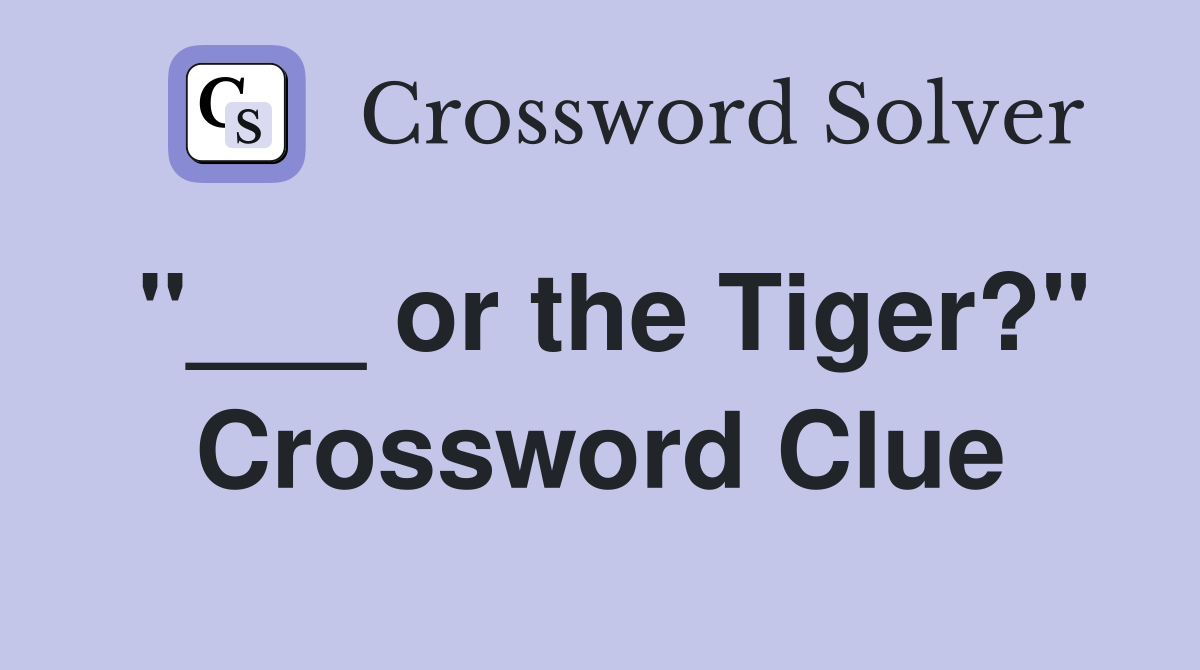 "___ or the Tiger?" Crossword Clue