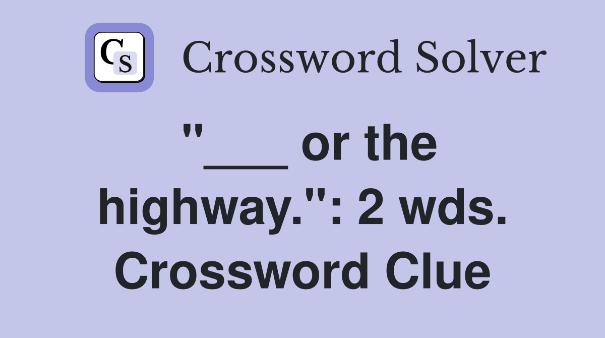 "___ or the highway.": 2 wds. Crossword Clue