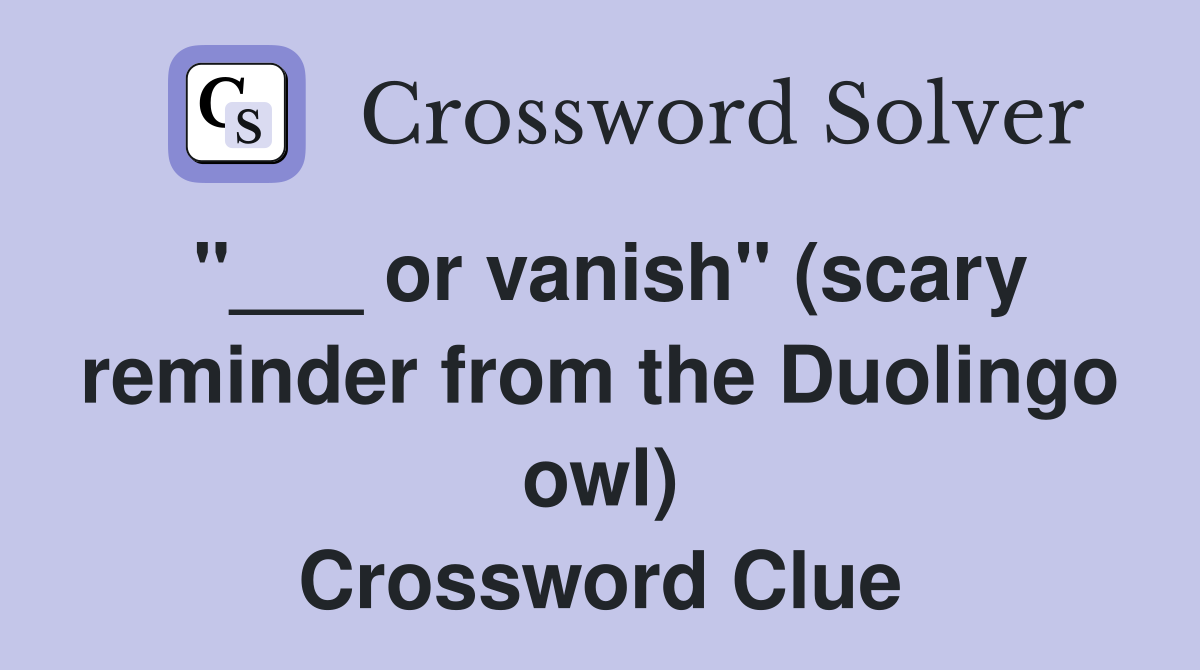 "___ or vanish" (scary reminder from the Duolingo owl) Crossword Clue