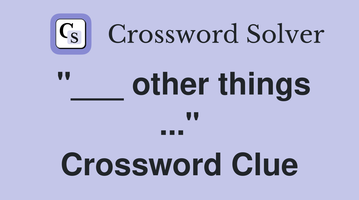 "___ other things ..." Crossword Clue