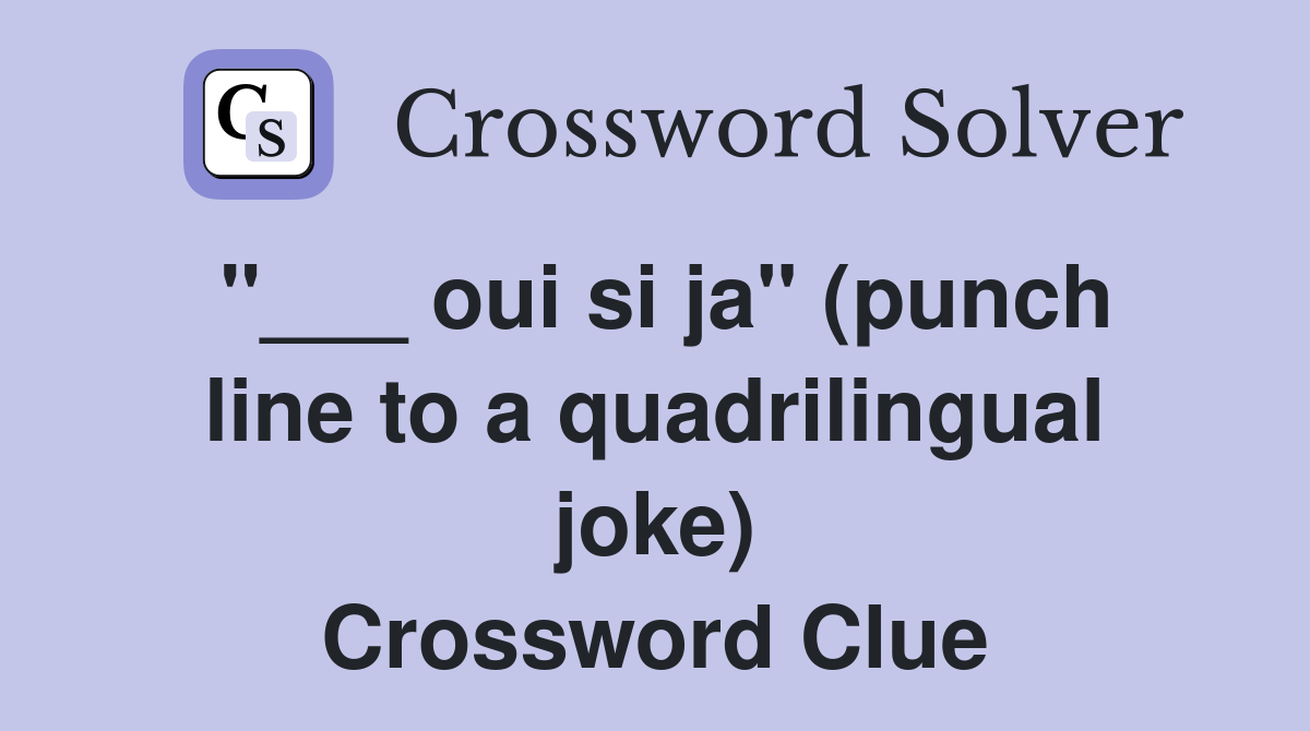 "___ oui si ja" (punch line to a quadrilingual joke) Crossword Clue