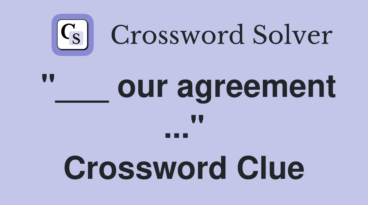 "___ our agreement ..." Crossword Clue
