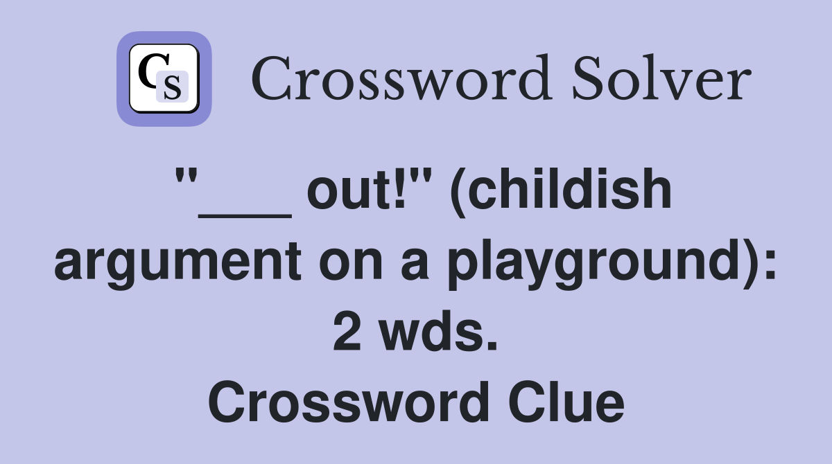 "___ out!" (childish argument on a playground): 2 wds. Crossword Clue