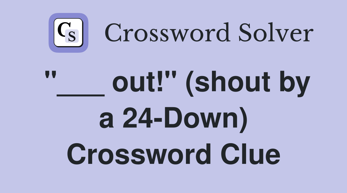 "___ out!" (shout by a 24-Down) Crossword Clue