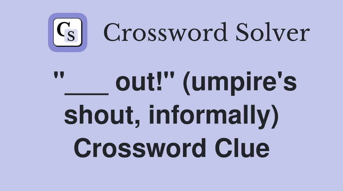 "___ out!" (umpire's shout, informally) Crossword Clue