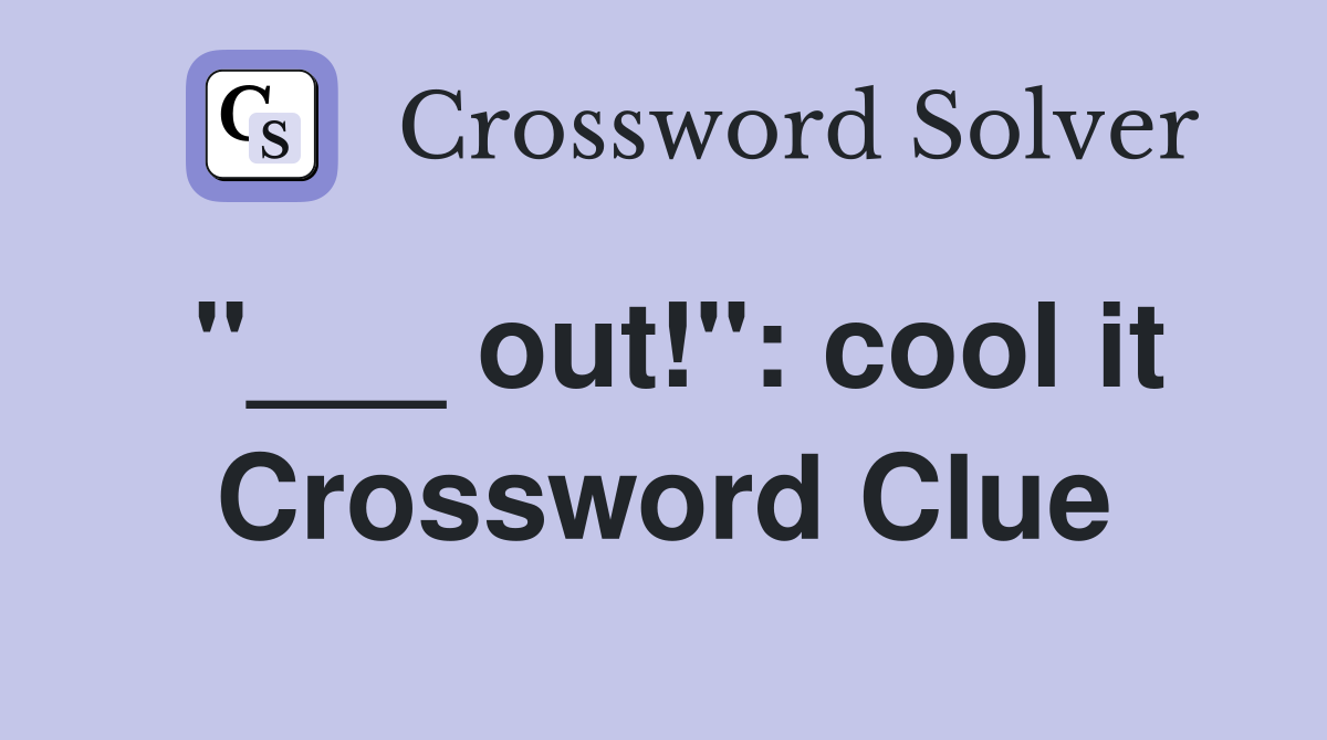 "___ out!": cool it Crossword Clue