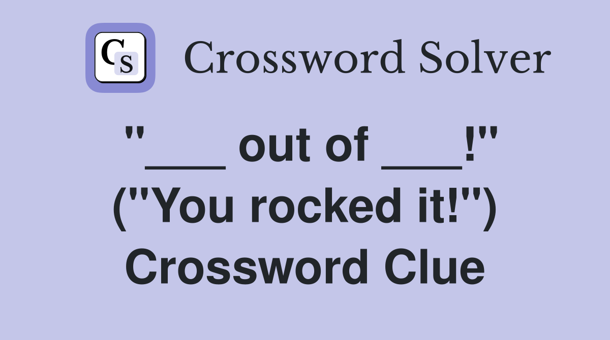 "___ out of ___!" ("You rocked it!") Crossword Clue