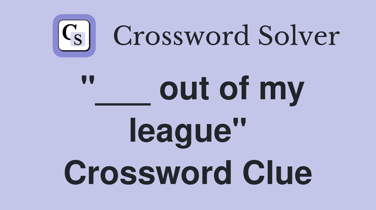 "___ out of my league" Crossword Clue