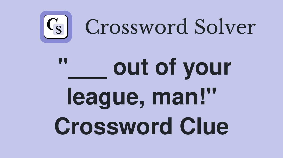 "___ out of your league, man!" Crossword Clue