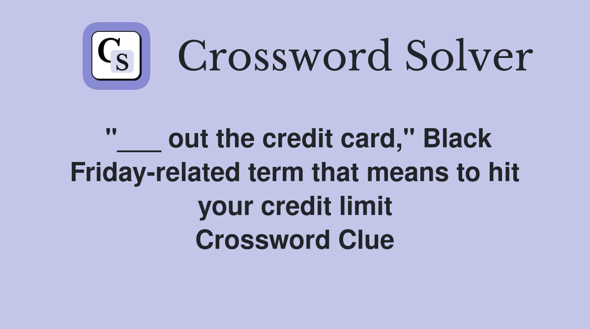 "___ out the credit card," Black Friday-related term that means to hit your credit limit Crossword Clue