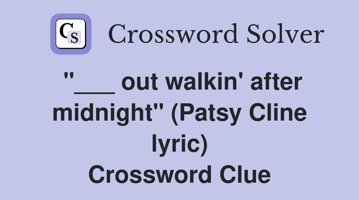 "___ out walkin' after midnight" (Patsy Cline lyric) Crossword Clue