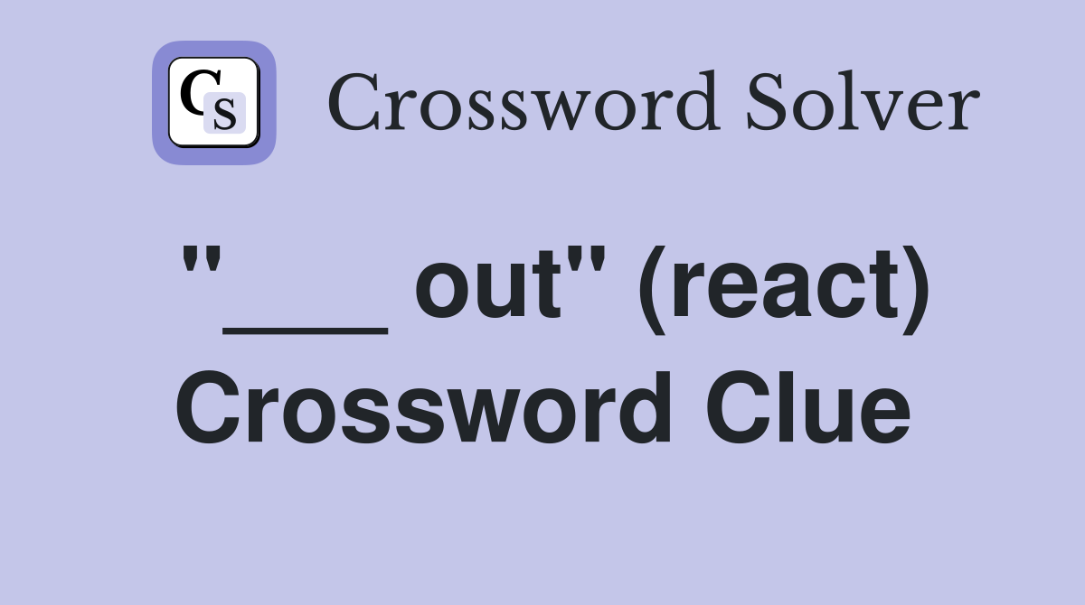 "___ out" (react) Crossword Clue