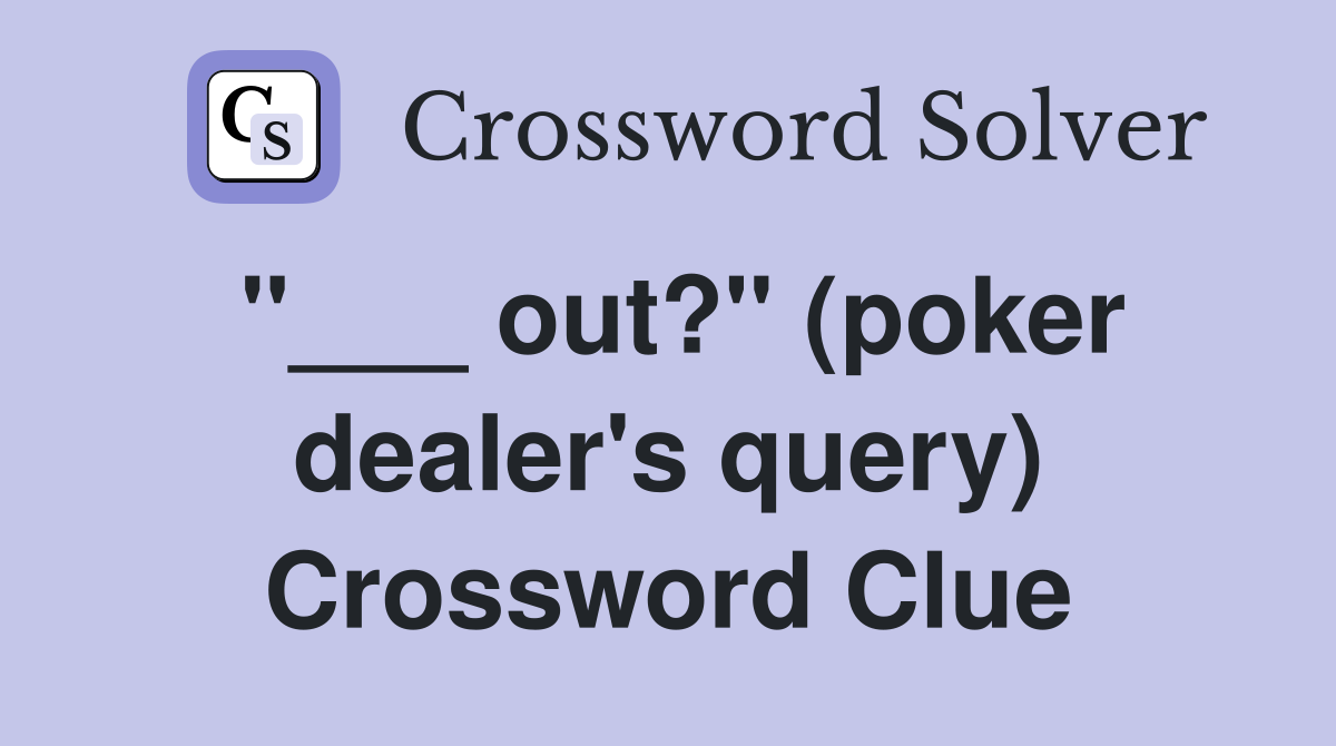 "___ out?" (poker dealer's query) Crossword Clue