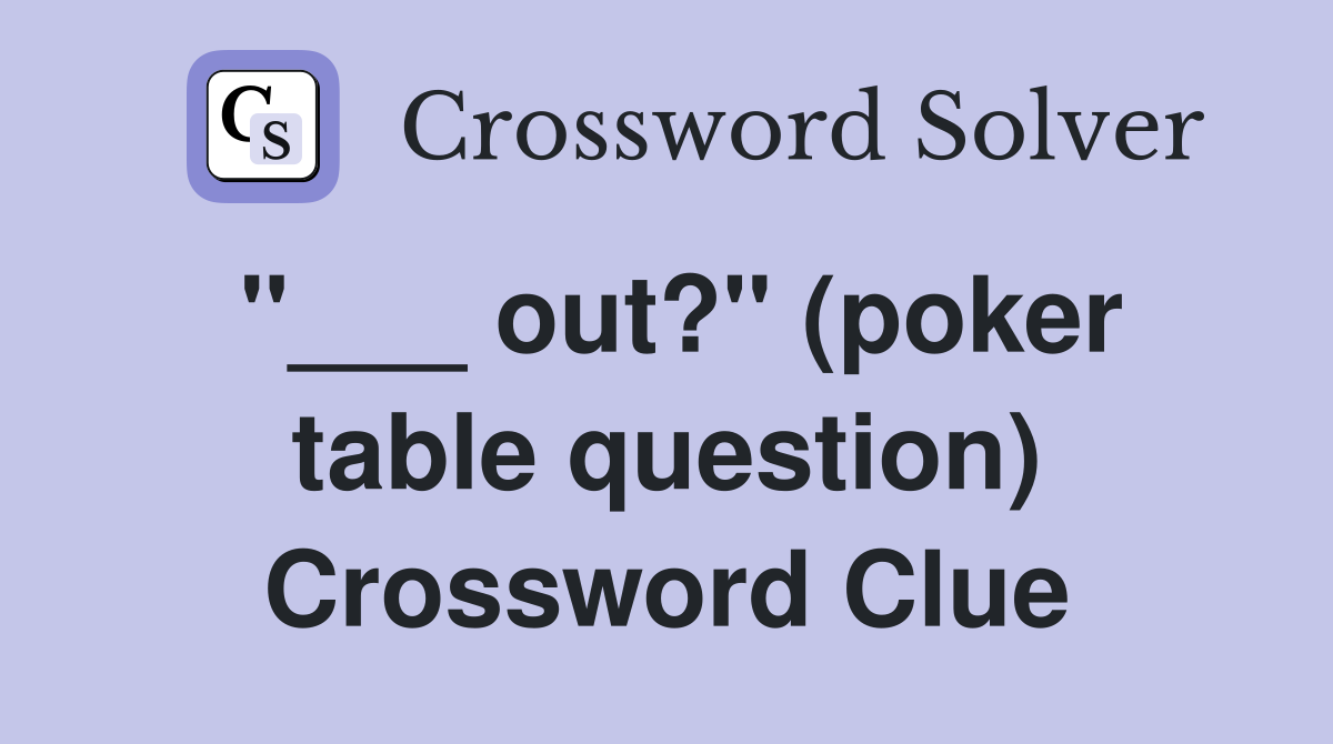 "___ out?" (poker table question) Crossword Clue
