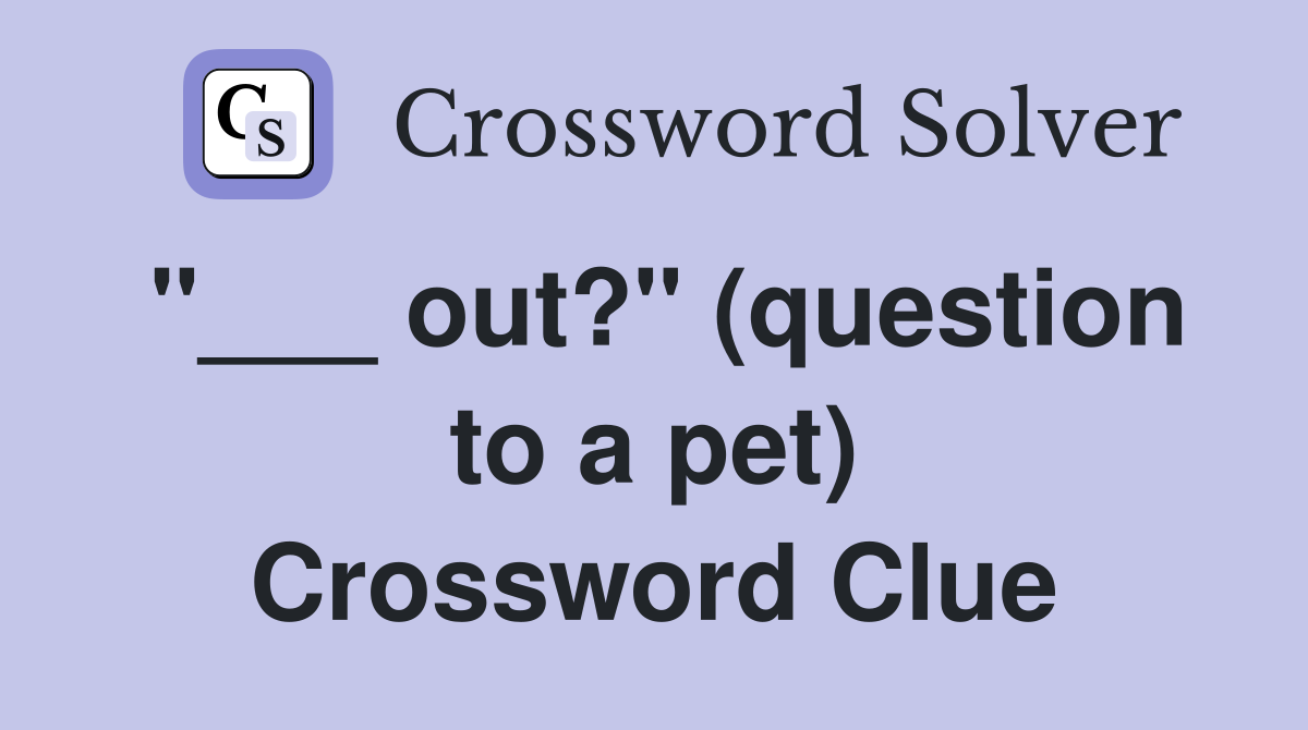 "___ out?" (question to a pet) Crossword Clue