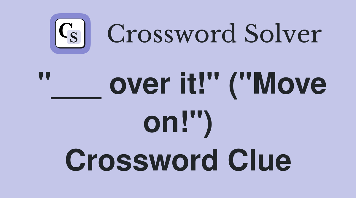 "___ over it!" ("Move on!") Crossword Clue