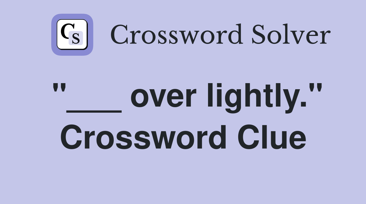 "___ over lightly." Crossword Clue