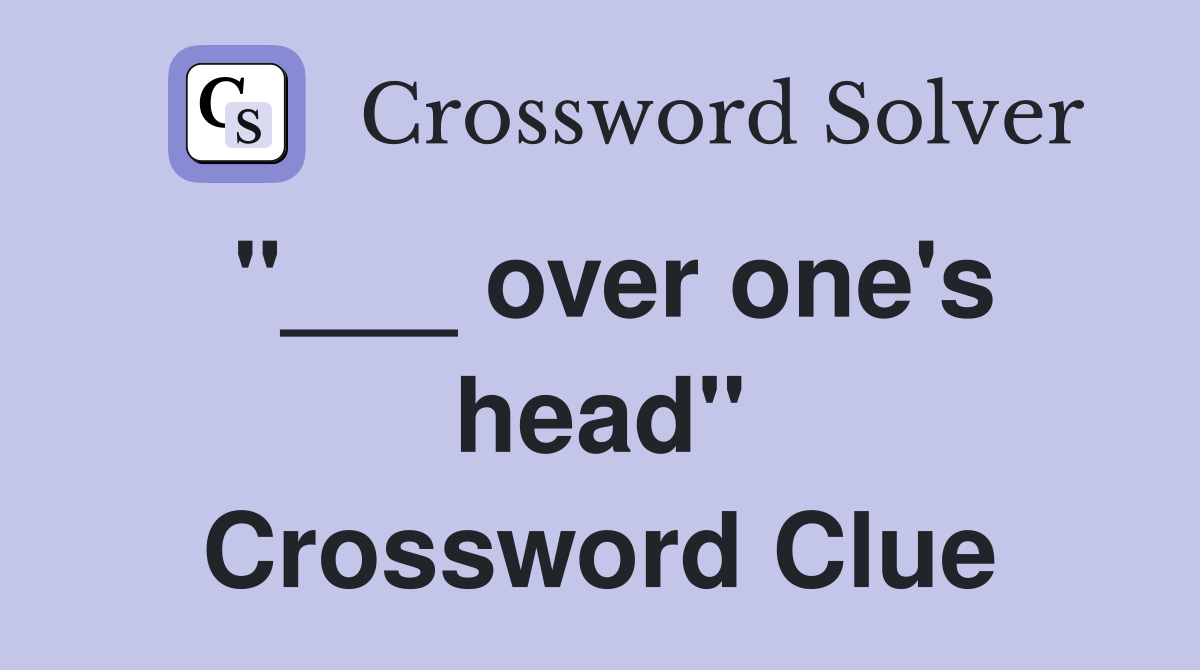 "___ over one's head" Crossword Clue