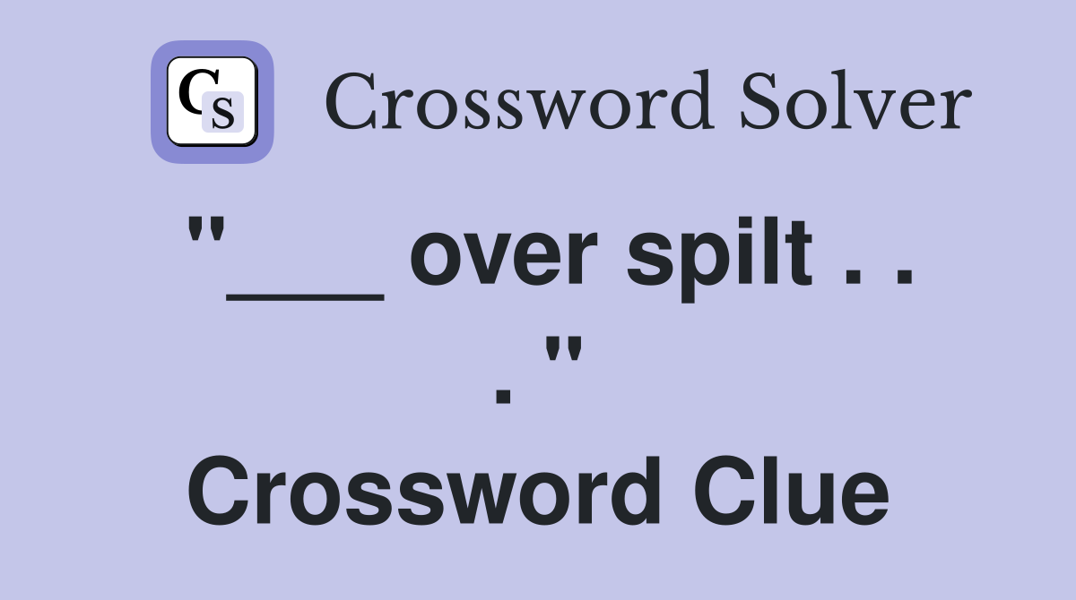 "___ over spilt . . . " Crossword Clue
