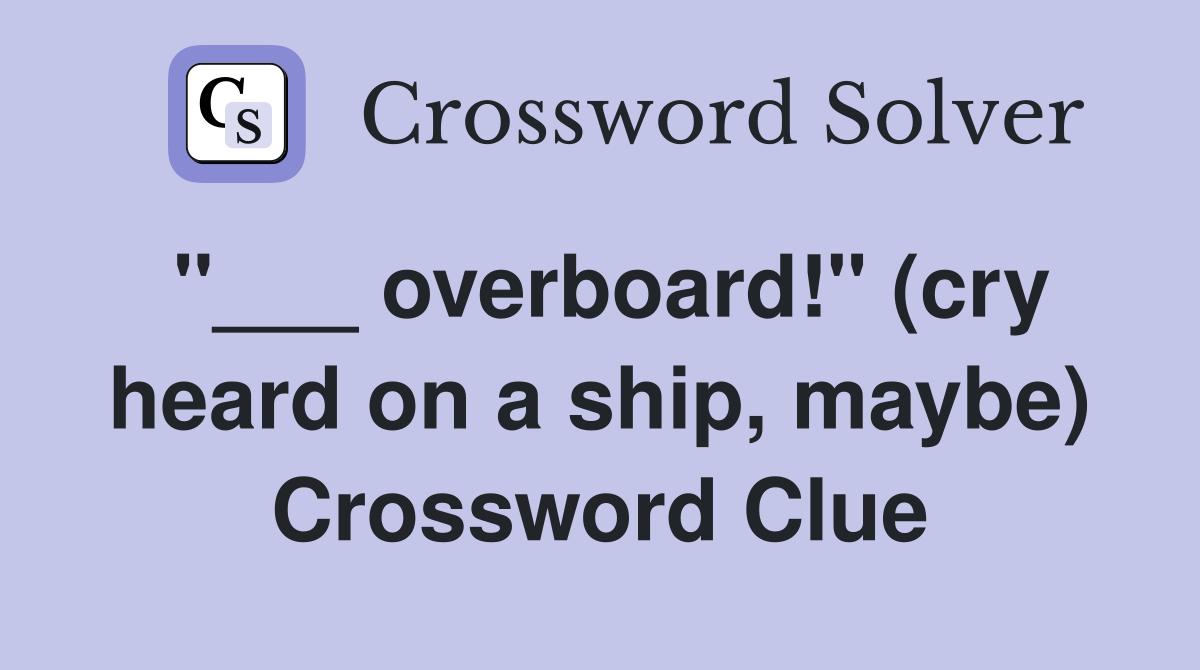 "___ overboard!" (cry heard on a ship, maybe) Crossword Clue