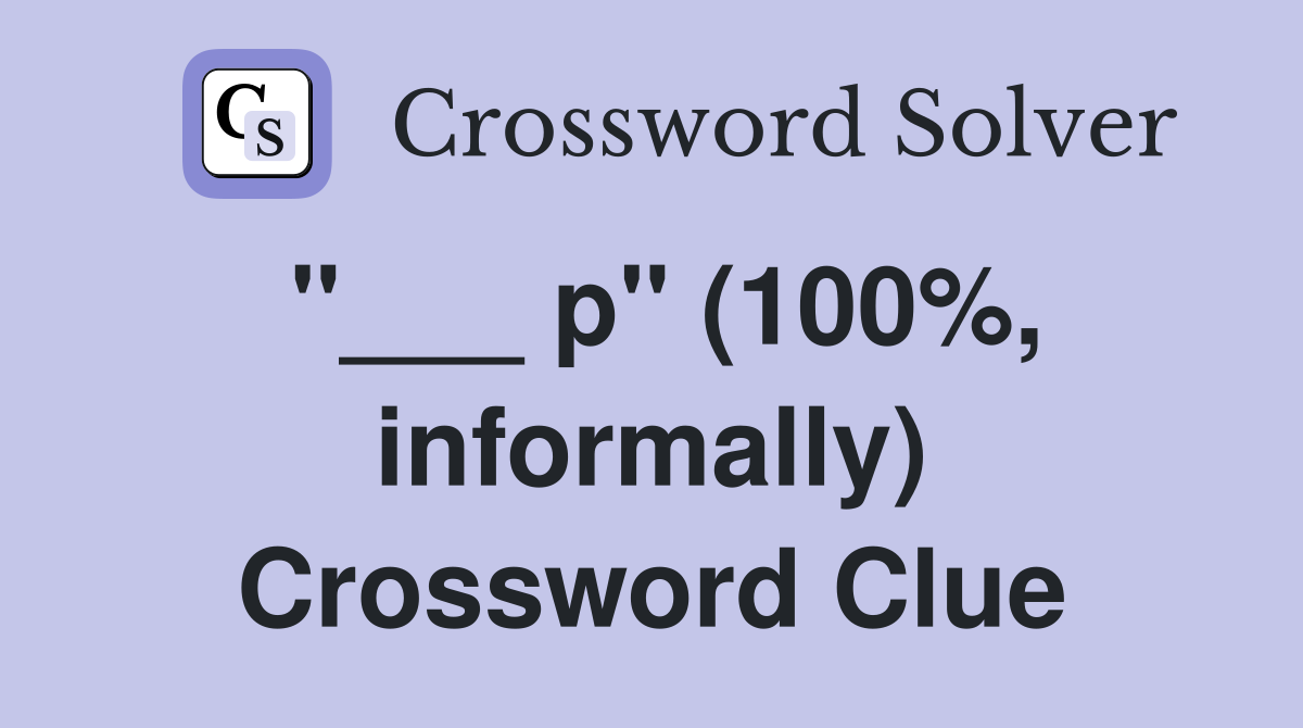 "___ p" (100%, informally) Crossword Clue