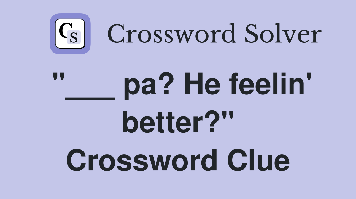 "___ pa? He feelin' better?" Crossword Clue