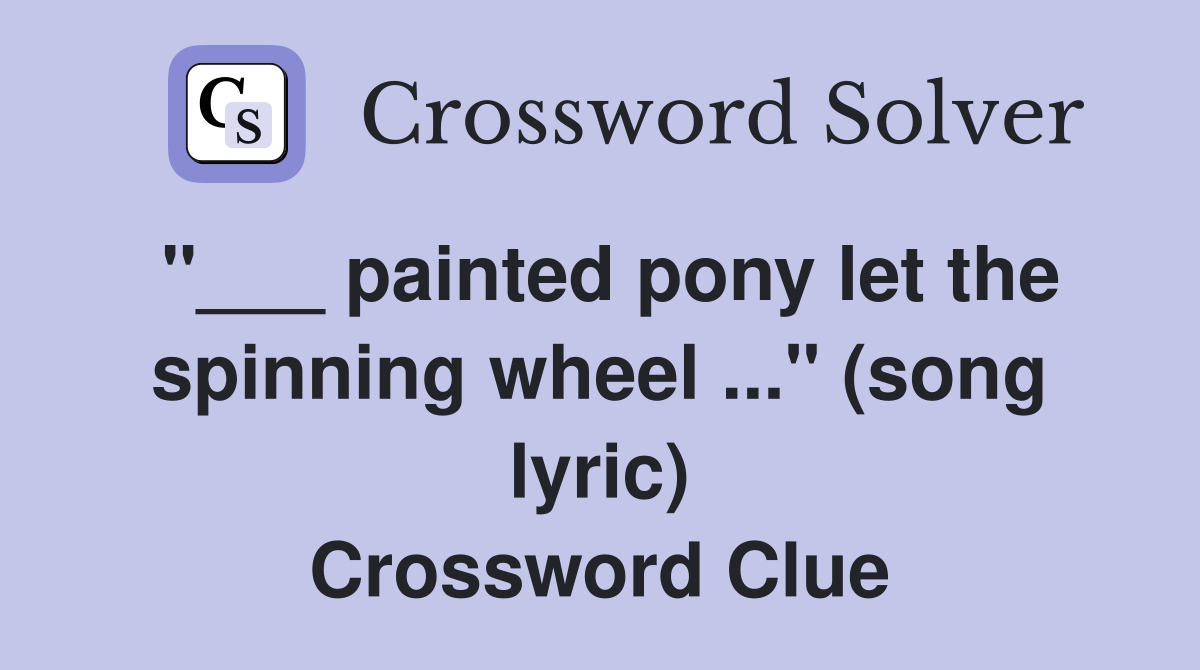 "___ painted pony let the spinning wheel ..." (song lyric) Crossword Clue
