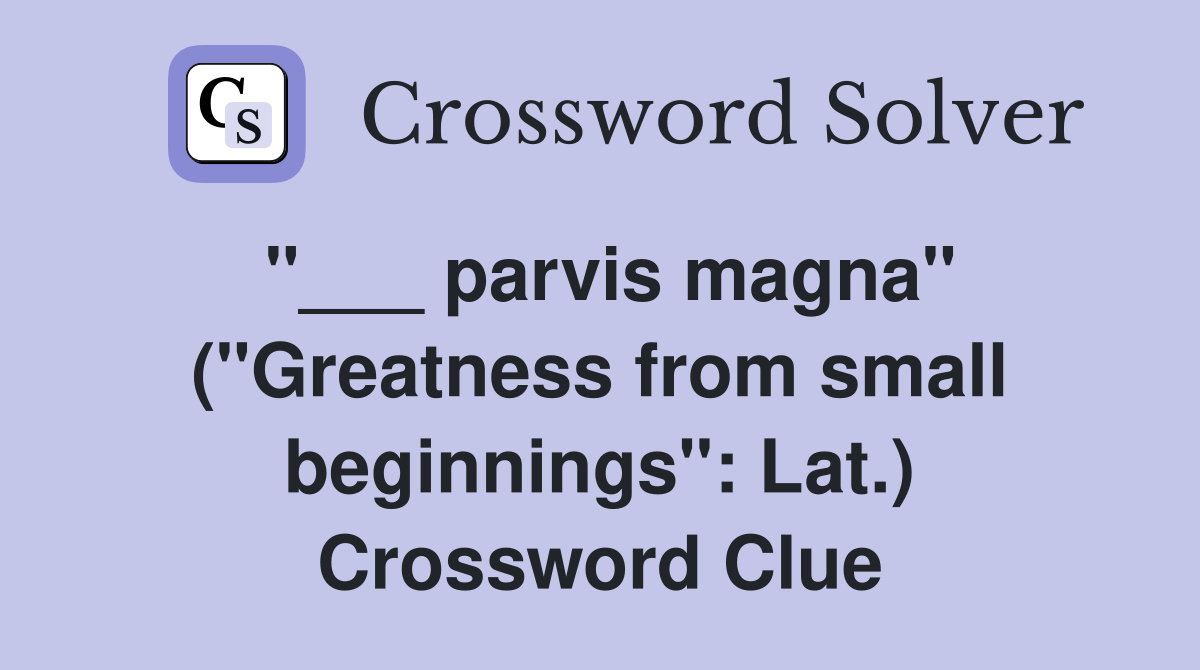 "___ parvis magna" ("Greatness from small beginnings": Lat.) Crossword Clue