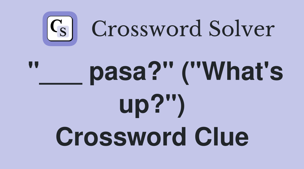 "___ pasa?" ("What's up?") Crossword Clue
