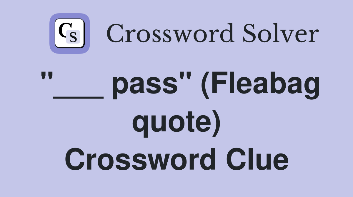"___ pass" (Fleabag quote) Crossword Clue