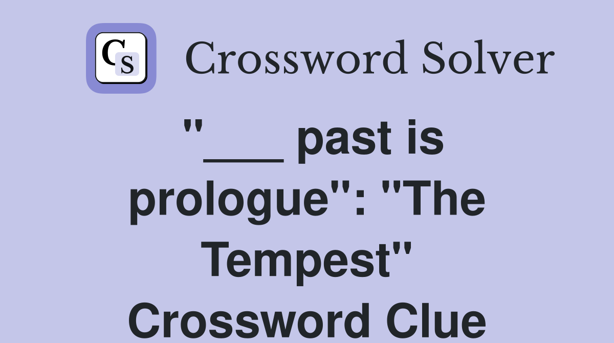 "___ past is prologue": "The Tempest" Crossword Clue