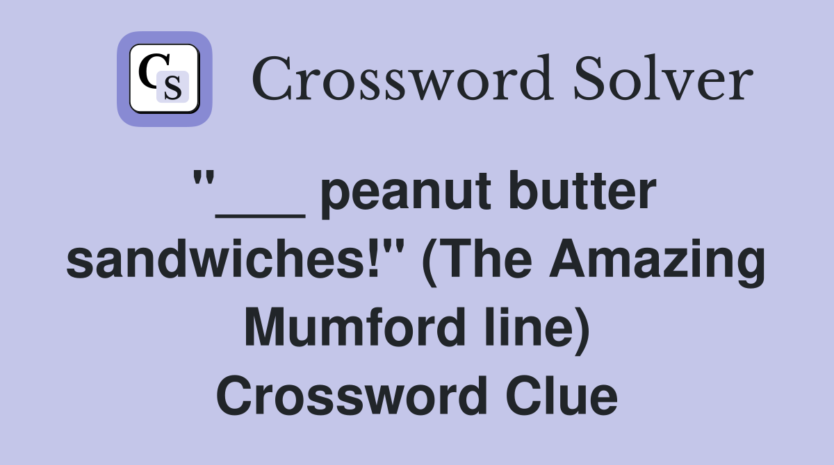 "___ peanut butter sandwiches!" (The Amazing Mumford line) Crossword Clue