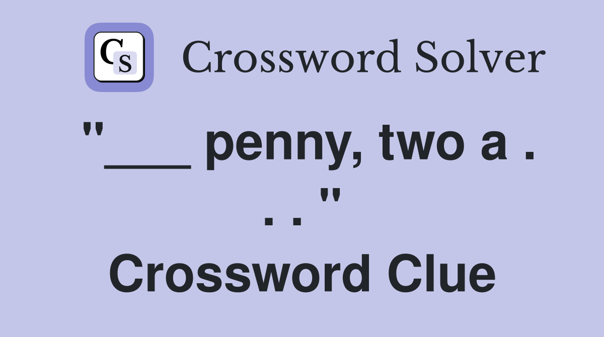 "___ penny, two a . . . " Crossword Clue