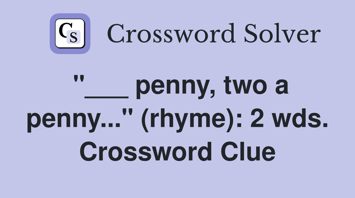 "___ penny, two a penny..." (rhyme): 2 wds. Crossword Clue