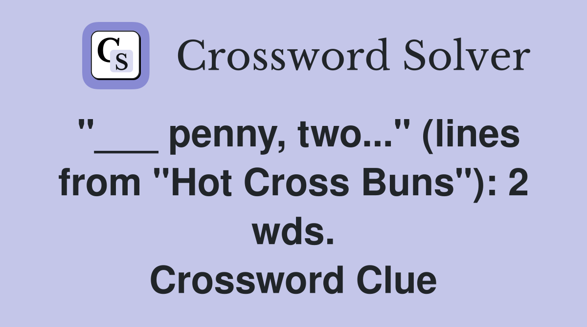 "___ penny, two..." (lines from "Hot Cross Buns"): 2 wds. Crossword Clue