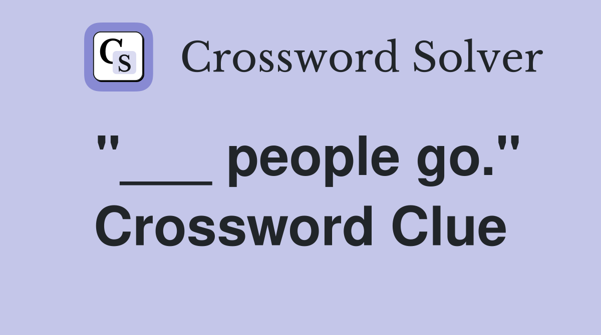 "___ people go." Crossword Clue