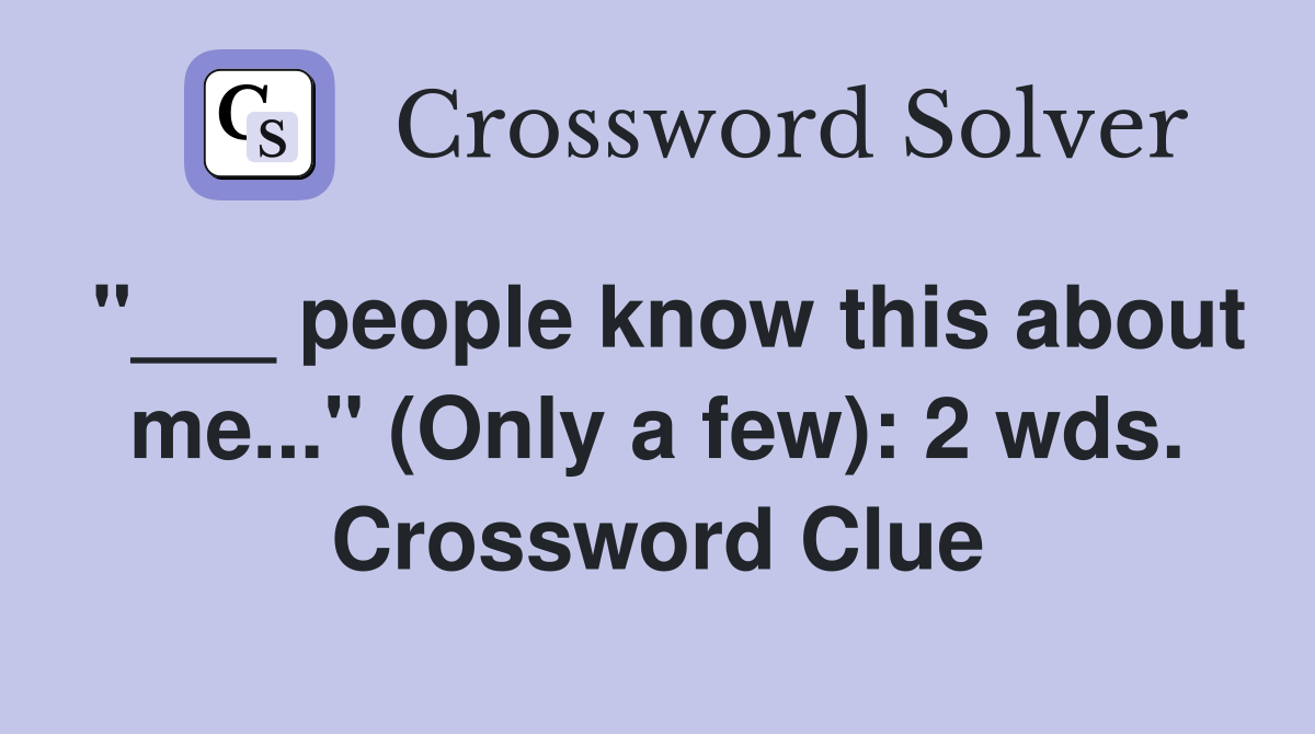 "___ people know this about me..." (Only a few): 2 wds. Crossword Clue