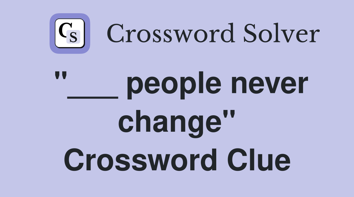 "___ people never change" Crossword Clue