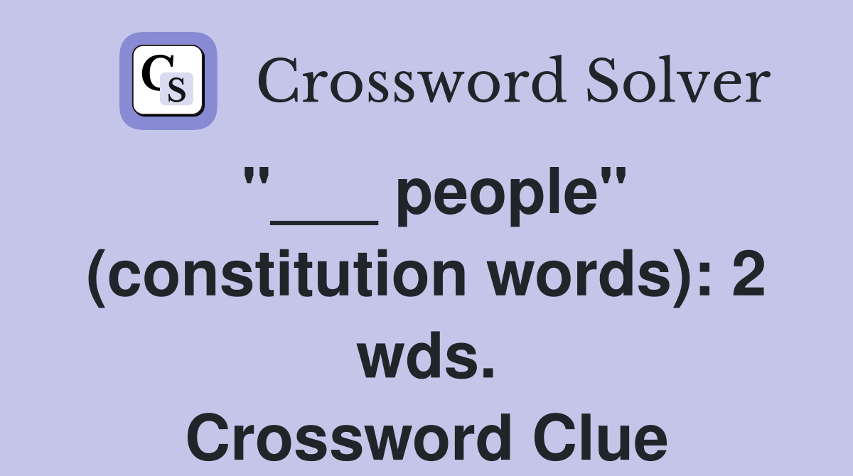 "___ people" (constitution words): 2 wds. Crossword Clue