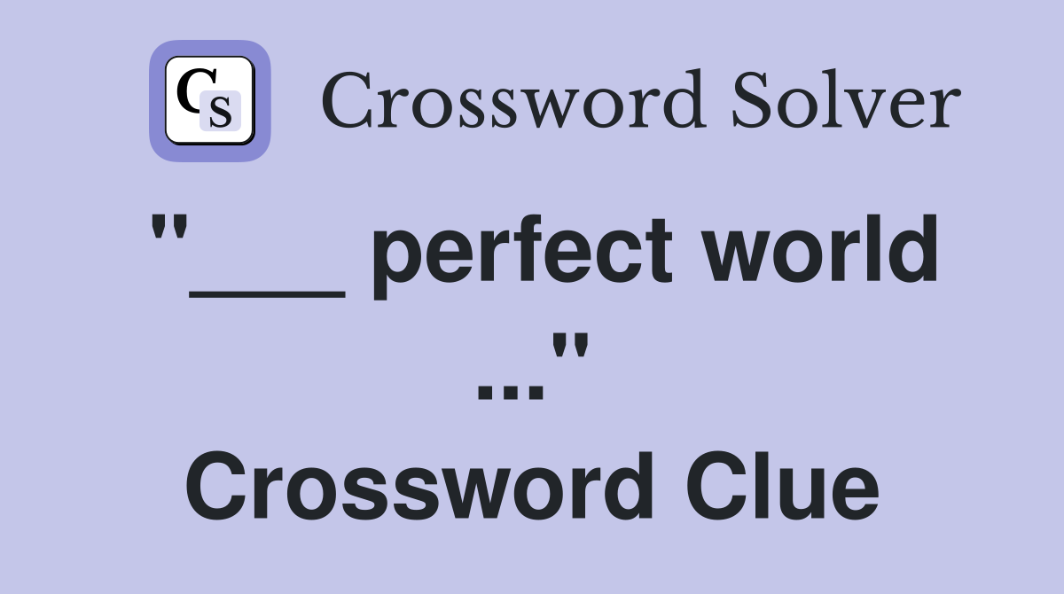 "___ perfect world ..." Crossword Clue